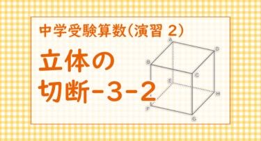 立体の切断-3-2（渋谷教育学園幕張中学2022/コンパス定規使用可、最後までたどり着けるかは作図の正確さにかかってそう）【一部修正】